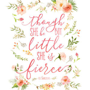 Floral Whimsy Collection - Though She Be But Little She Is Fierce - Print